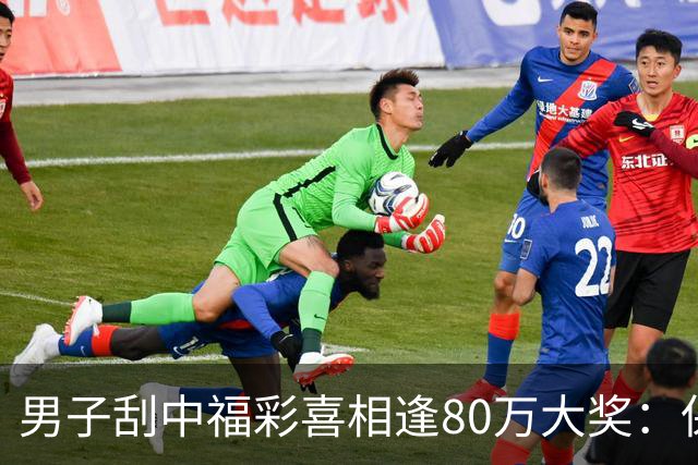男子刮中福彩"喜相逢"80万大奖：保持良好心态